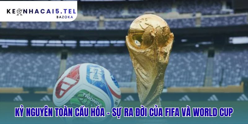 Sự ra đời của FIFA và World Cup thúc đẩy bóng đá toàn cầu
